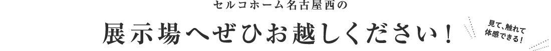 セルコホーム名古屋西の展示場へぜひお越しください！見て触れて体感出来る！