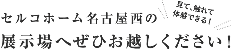セルコホーム名古屋西の展示場へぜひお越しください！見て触れて体感出来る！